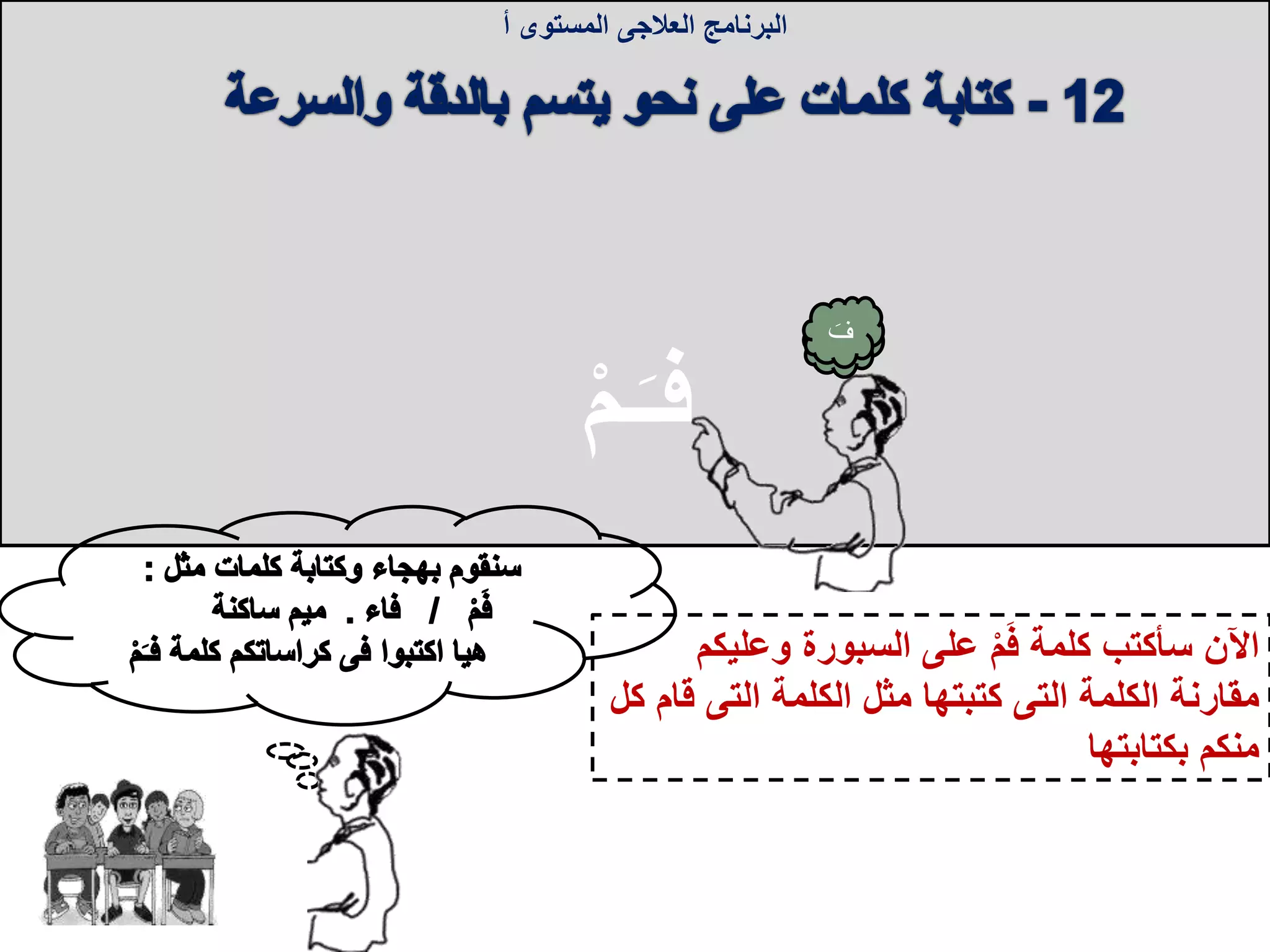 ‫وعليك‬ ‫السبورة‬ ‫على‬ ْ‫م‬َ‫ف‬ ‫كلمة‬ ‫سأكتب‬ ‫اآلن‬‫م‬
‫الكلمة‬ ‫مقارنة‬‫التى‬‫الكلمة‬ ‫مثل‬ ‫كتبتها‬‫التى‬‫ق‬‫كل‬ ‫ام‬
‫بكتابتها‬ ‫منكم‬
‫البرنامج‬‫العالجى‬‫المستوى‬‫أ‬
‫ام‬‫ف‬
َ‫ـ‬‫ف‬ْ‫م‬‫ـ‬
 