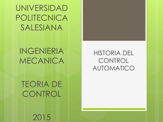 HISTORIA DEL
CONTROL
AUTOMATICO
UNIVERSIDAD
POLITECNICA
SALESIANA
INGENIERIA
MECANICA
TEORIA DE
CONTROL
2015
 