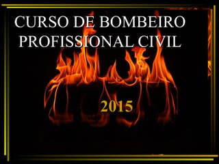 CURSO DE BOMBEIROCURSO DE BOMBEIRO
PROFISSIONAL CIVILPROFISSIONAL CIVIL
20152015
 