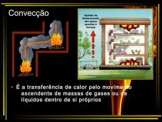 Convecção
• É a transferência de calor pelo movimento
ascendente de massas de gases ou de
líquidos dentro de si próprios
 