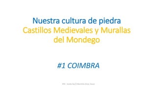 Nuestra cultura de piedra
Castillos Medievales y Murallas
del Mondego
#1 COIMBRA
8ºA - Escola Sec/3 Martinho Árias, Soure
 