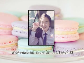 นางสาวมณีรัตน์ ทรงพานิช ม.5/1 เลขที่ 33
 