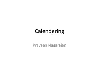 Calendering
Praveen Nagarajan
 