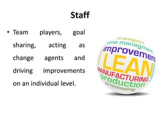 Staff
• Team players, goal
sharing, acting as
change agents and
driving improvements
on an individual level.
 