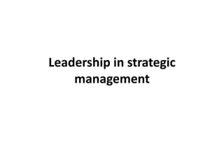Leadership in strategic
management
 