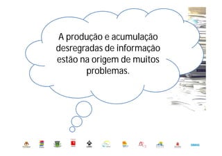 A produção e acumulação
desregradas de informação
estão na origem de muitos
problemas.
 