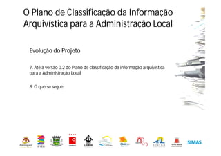 Evolução do Projeto
7. Até à versão 0.2 do Plano de classificação da informação arquivística
para a Administração Local
8. O que se segue…
O Plano de Classificação da Informação
Arquivística para a Administração Local
 