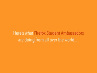 Here’s what Firefox Student Ambassadors
are doing from all over the world…
 