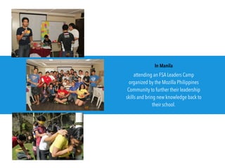 attending an FSA Leaders Camp
organized by the Mozilla Philippines
Community to further their leadership
skills and bring new knowledge back to
their school.
In Manila
 