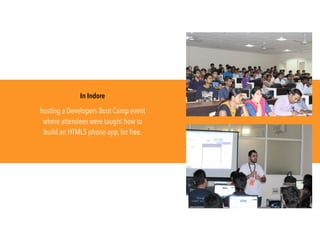 In Indore
hosting a Developers Boot Camp event
where attendees were taught how to
build an HTML5 phone app, for free.
 