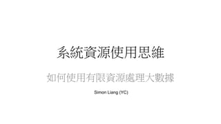 系統資源使用思維
如何使用有限資源處理大數據
Simon Liang (YC)
 