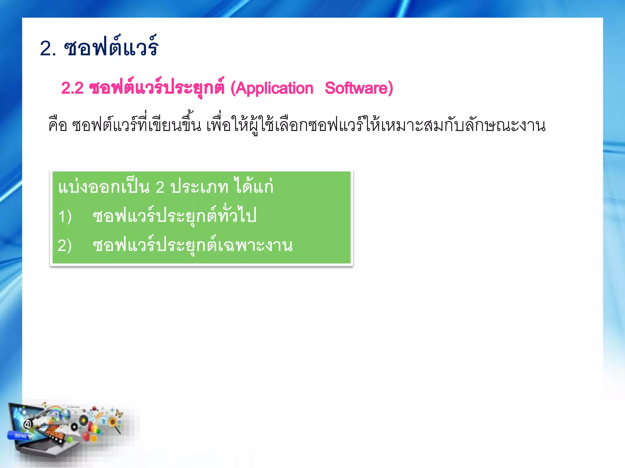 คือ ซอฟต์แวร์ที่เขียนขึ้น เพื่อให้ผู้ใช้เลือกซอฟแวร์ให้เหมาะสมกับลักณะะงาน
2. ซอฟต์แวร์
แบ่งออกเป็น 2 ประเภท ได้แก่
1) ซอฟแวร์ประยุกต์ทั่วไป
2) ซอฟแวร์ประยุกต์เฉพาะงาน
 