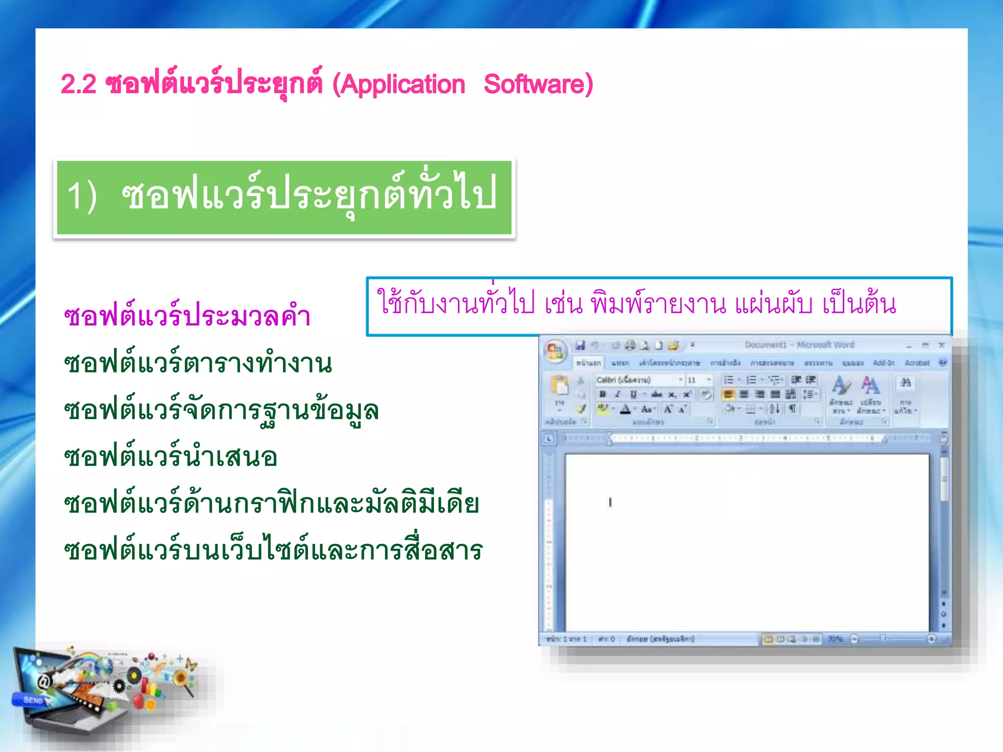 ซอฟต์แวร์ประมวลคา
ซอฟต์แวร์ตารางทางาน
ซอฟต์แวร์จัดการฐานข้อมูล
ซอฟต์แวร์นาเสนอ
ซอฟต์แวร์ด้านกราฟิกและมัลติมีเดีย
ซอฟต์แวร์บนเว็บไซต์และการสื่อสาร
ใช้กับงานทั่วไป เช่น พิมพ์รายงาน แผ่นผับ เป็นต้น
1) ซอฟแวร์ประยุกต์ทั่วไป
 