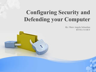 By: Marc Angelo Sebastian
BTTE-3 COET
Configuring Security and
Defending your Computer
 