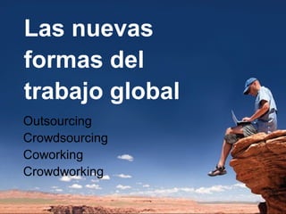 Las nuevas
formas del
trabajo global
Outsourcing
Crowdsourcing
Coworking
Crowdworking
 