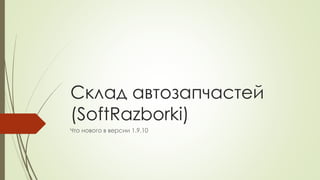 Склад автозапчастей
(SoftRazborki)
Что нового в версии 1.9.10
 