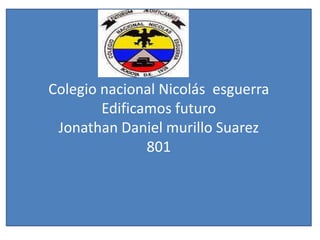 Colegio nacional Nicolás esguerra
Edificamos futuro
Jonathan Daniel murillo Suarez
801
 