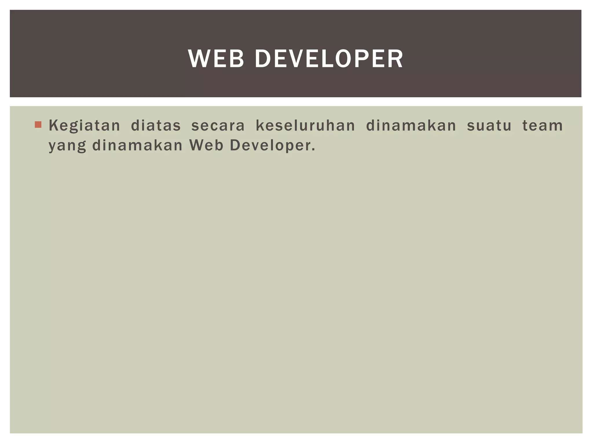  Kegiatan diatas secara keseluruhan dinamakan suatu team
yang dinamakan Web Developer.
WEB DEVELOPER
 