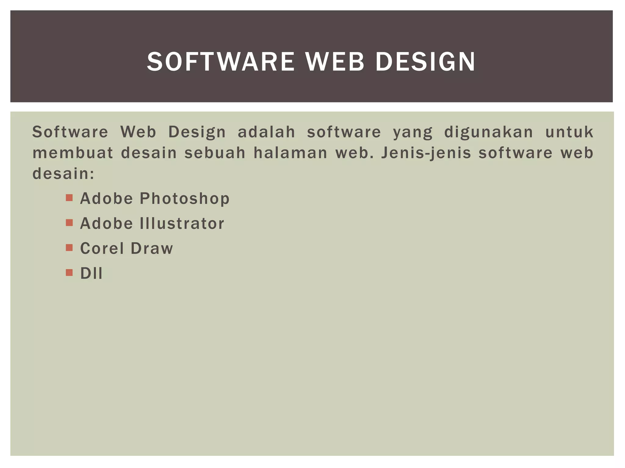 Software Web Design adalah software yang digunakan untuk
membuat desain sebuah halaman web. Jenis-jenis software web
desain:
 Adobe Photoshop
 Adobe Illustrator
 Corel Draw
 Dll
SOFTWARE WEB DESIGN
 