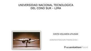 COSTO-VOLUMEN-UTILIDAD
ADMINISTRACION FINANCIERA I
Lic. Adm. Edmur Sotomayor Q.
UNIVERSIDAD NACIONAL TECNOLOGICA
DEL CONO SUR - LIMA
 