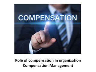 Role of compensation in organization
Compensation Management
 