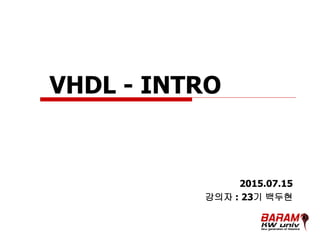 VHDL - INTRO
2015.07.15
강의자 : 23기 백두현
 