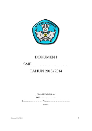 Dokumen 1 SMP 2013 1
DOKUMEN I
SMP ………………………..
TAHUN 2013/2014
DINAS PENDIDIKAN
SMP……………………….
Jl………………………. Phone : …………………………
e-mail :
 