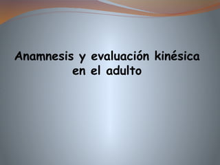 Anamnesis y evaluación kinésica
en el adulto
 