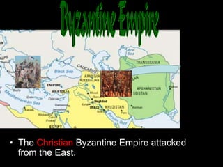 • The Christian Byzantine Empire attacked
from the East.
 