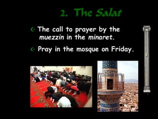 2. The Salat
2
 The call to prayer by the
muezzin in the minaret.
 Pray in the mosque on Friday.
 