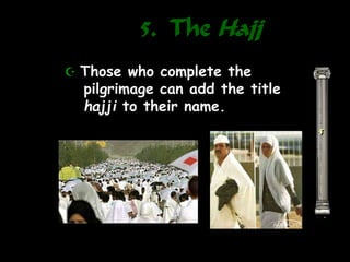 5. The Hajj
5
 Those who complete the
pilgrimage can add the title
hajji to their name.
 