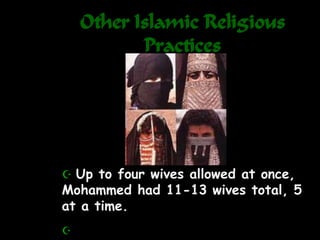 Other Islamic Religious
Practices
 Up to four wives allowed at once,
Mohammed had 11-13 wives total, 5
at a time.

 