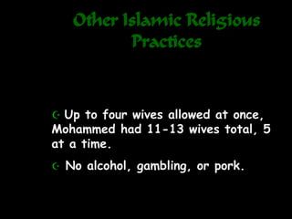 Other Islamic Religious
Practices
 Up to four wives allowed at once,
Mohammed had 11-13 wives total, 5
at a time.
 No alcohol, gambling, or pork.
 