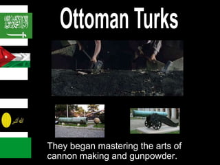 • They took over most of the Muslim
They began mastering the arts of
cannon making and gunpowder.
 
