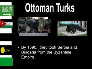 • They took over most of the Muslim
• By 1390, they took Serbia and
Bulgaria from the Byzantine
Empire.
 