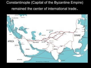 Constantinople (Capital of the Byzantine Empire)
remained the center of international trade.
 