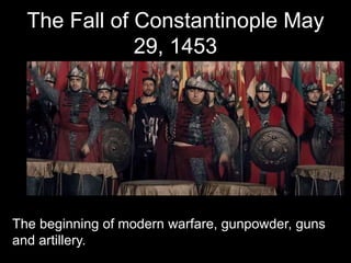 The Fall of Constantinople May
29, 1453
The beginning of modern warfare, gunpowder, guns
and artillery.
 
