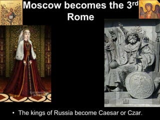Moscow becomes the 3rd
Rome
• The kings of Russia become Caesar or Czar.
 