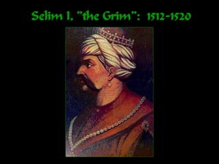 Selim I, ”the Grim”: 1512-1520
 