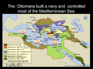 The Ottomans built a navy and controlled
most of the Mediterranean Sea.
 