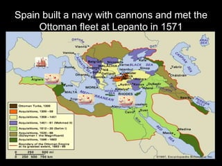 Spain built a navy with cannons and met the
Ottoman fleet at Lepanto in 1571
 