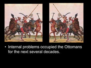 • Internal problems occupied the Ottomans
for the next several decades.
 