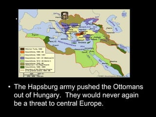 . siege itself began on 14 July
1683,
• The Hapsburg army pushed the Ottomans
out of Hungary. They would never again
be a threat to central Europe.
 