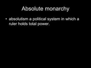 Absolute monarchy
• absolutism a political system in which a
ruler holds total power.
 