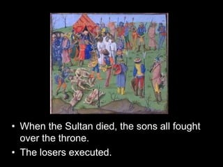 • When the Sultan died, the sons all fought
over the throne.
• The losers executed.
 