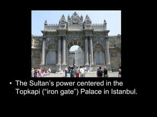 • The Sultan’s power centered in the
Topkapi (“iron gate”) Palace in Istanbul.
 