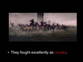 • They fought excellently as cavalry.
 