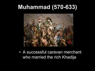 Muhammad (570-633)
• A successful caravan merchant
who married the rich Khadija.
 
