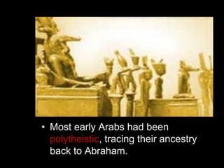 • Most early Arabs had been
polytheistic, tracing their ancestry
back to Abraham.
 