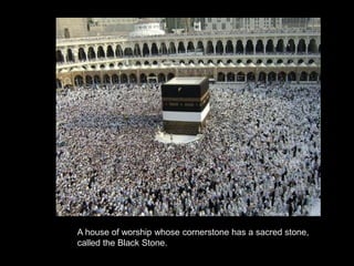 A house of worship whose cornerstone has a sacred stone,
called the Black Stone.
 